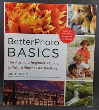 Better Photo Basics: The Absolute Beginner s Guide to Taking Photos Like a Pro - Jim Miotke